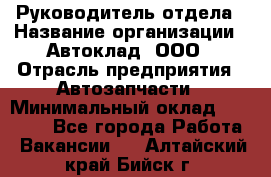 Руководитель отдела › Название организации ­ Автоклад, ООО › Отрасль предприятия ­ Автозапчасти › Минимальный оклад ­ 40 000 - Все города Работа » Вакансии   . Алтайский край,Бийск г.